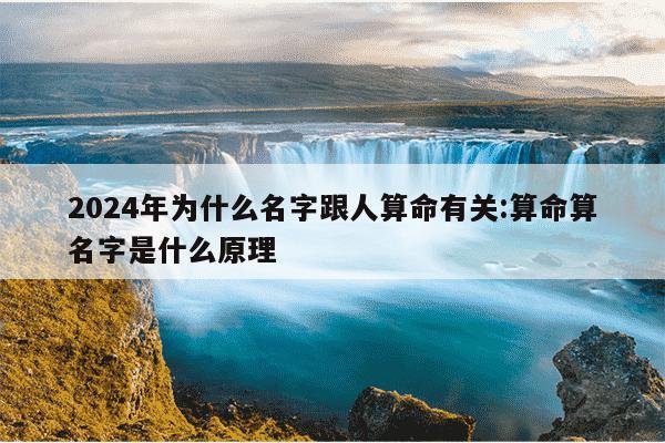 2024年为什么名字跟人算命有关:算命算名字是什么原理