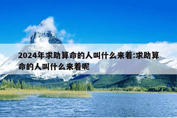 2024年求助算命的人叫什么来着:求助算命的人叫什么来着呢