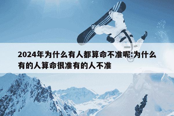 2024年为什么有人都算命不准呢:为什么有的人算命很准有的人不准