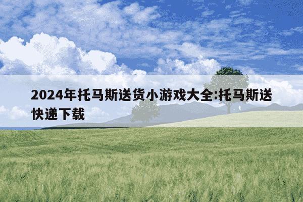 2024年托马斯送货小游戏大全:托马斯送快递下载