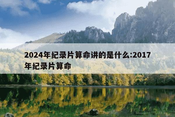 2024年纪录片算命讲的是什么:2017年纪录片算命