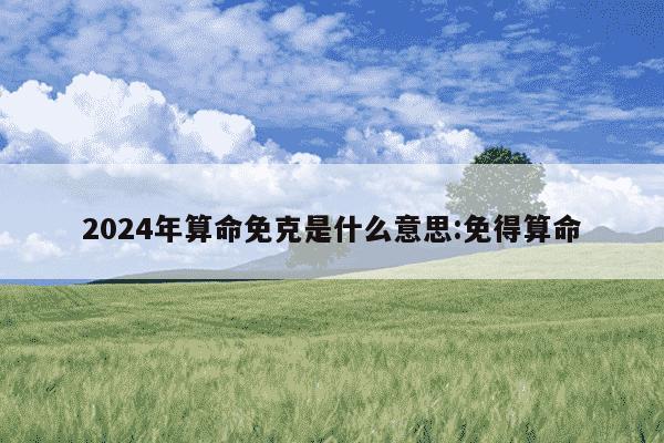 2024年算命免克是什么意思:免得算命