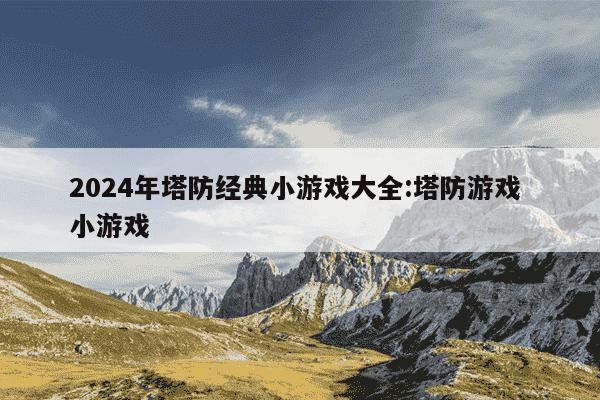 2024年塔防经典小游戏大全:塔防游戏 小游戏