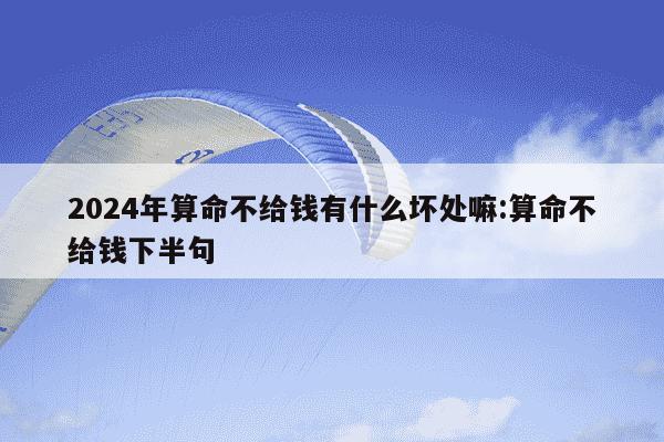 2024年算命不给钱有什么坏处嘛:算命不给钱下半句