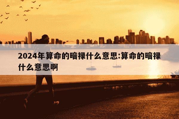 2024年算命的暗禄什么意思:算命的暗禄什么意思啊