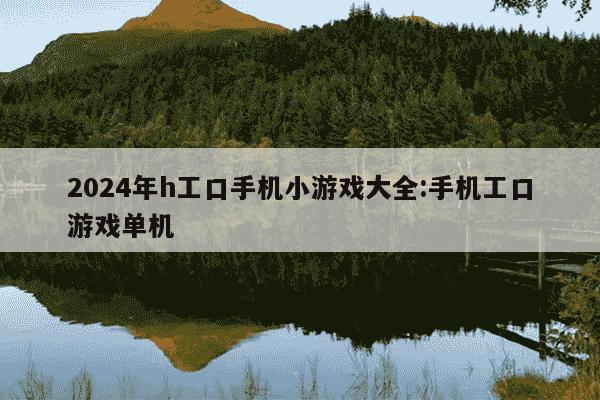 2024年h工口手机小游戏大全:手机工口游戏单机