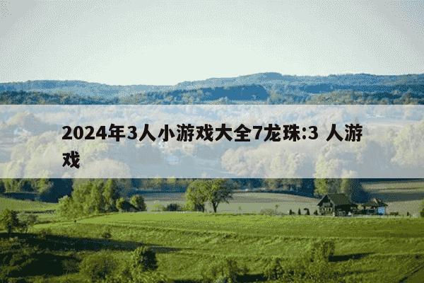 2024年3人小游戏大全7龙珠:3 人游戏