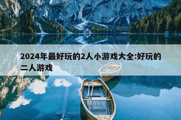 2024年最好玩的2人小游戏大全:好玩的二人游戏