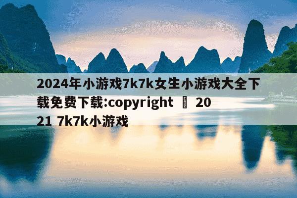 2024年小游戏7k7k女生小游戏大全下载免费下载:copyright © 2021 7k7k小游戏