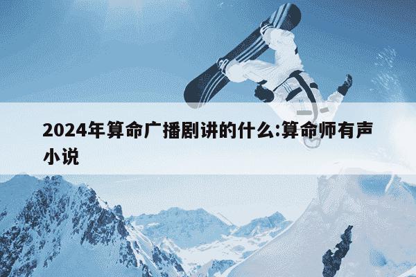 2024年算命广播剧讲的什么:算命师有声小说