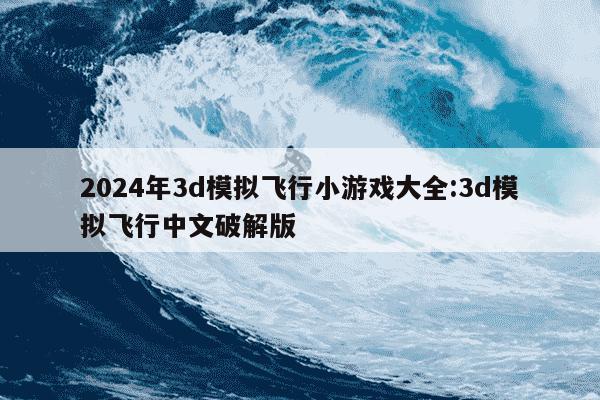 2024年3d模拟飞行小游戏大全:3d模拟飞行中文破解版