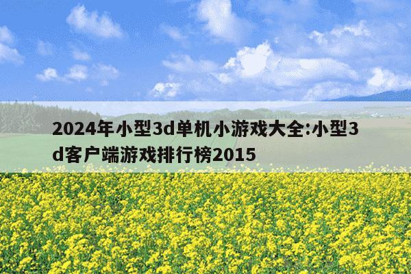 2024年小型3d单机小游戏大全:小型3d客户端游戏排行榜2015