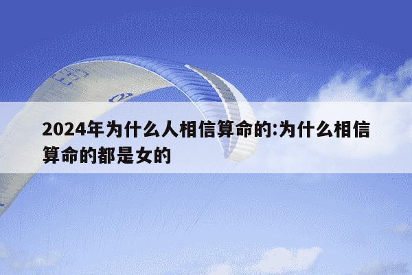 2024年为什么人相信算命的:为什么相信算命的都是女的