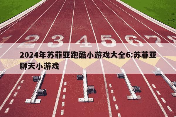 2024年苏菲亚跑酷小游戏大全6:苏菲亚聊天小游戏