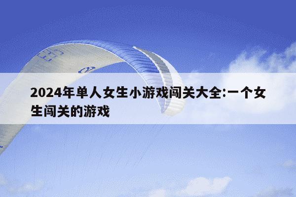 2024年单人女生小游戏闯关大全:一个女生闯关的游戏