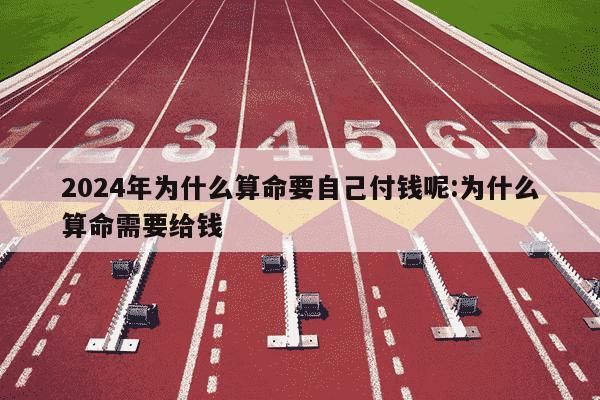 2024年为什么算命要自己付钱呢:为什么算命需要给钱