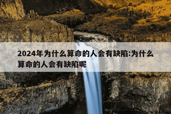 2024年为什么算命的人会有缺陷:为什么算命的人会有缺陷呢