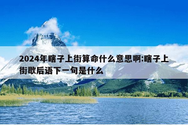 2024年瞎子上街算命什么意思啊:瞎子上街歇后语下一句是什么