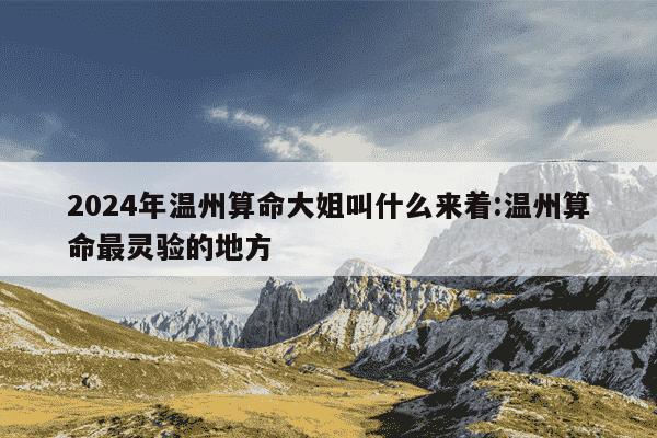 2024年温州算命大姐叫什么来着:温州算命最灵验的地方