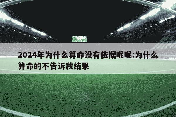 2024年为什么算命没有依据呢呢:为什么算命的不告诉我结果