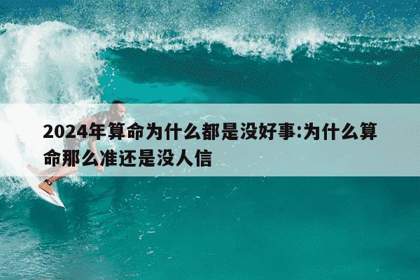 2024年算命为什么都是没好事:为什么算命那么准还是没人信