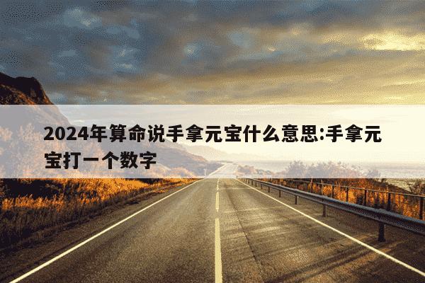 2024年算命说手拿元宝什么意思:手拿元宝打一个数字