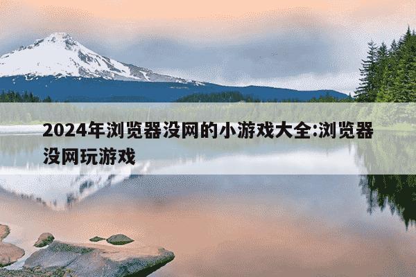 2024年浏览器没网的小游戏大全:浏览器没网玩游戏