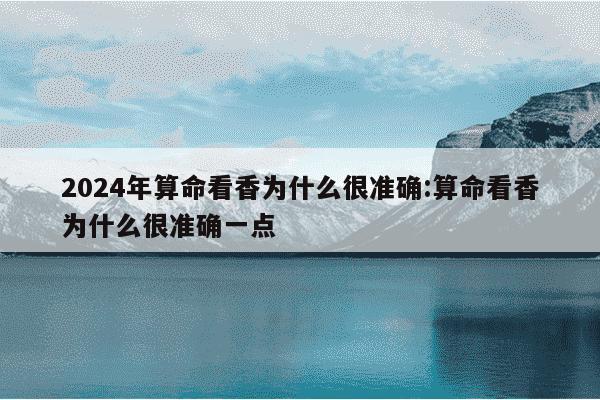 2024年算命看香为什么很准确:算命看香为什么很准确一点