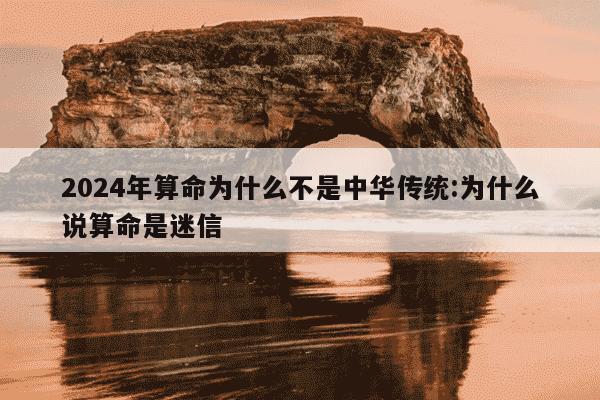 2024年算命为什么不是中华传统:为什么说算命是迷信