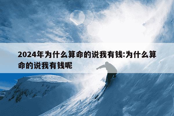 2024年为什么算命的说我有钱:为什么算命的说我有钱呢