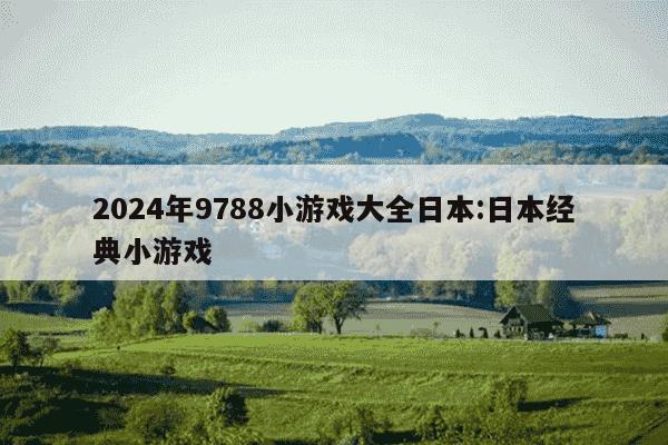 2024年9788小游戏大全日本:日本经典小游戏