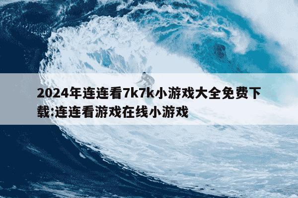 2024年连连看7k7k小游戏大全免费下载:连连看游戏在线小游戏