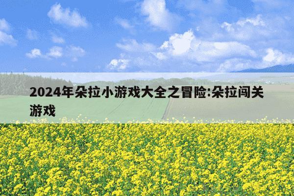 2024年朵拉小游戏大全之冒险:朵拉闯关游戏