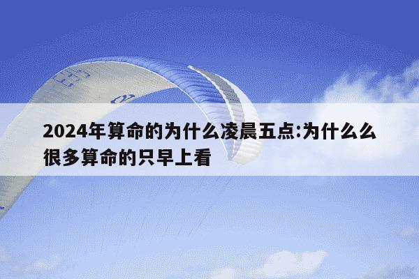 2024年算命的为什么凌晨五点:为什么么很多算命的只早上看