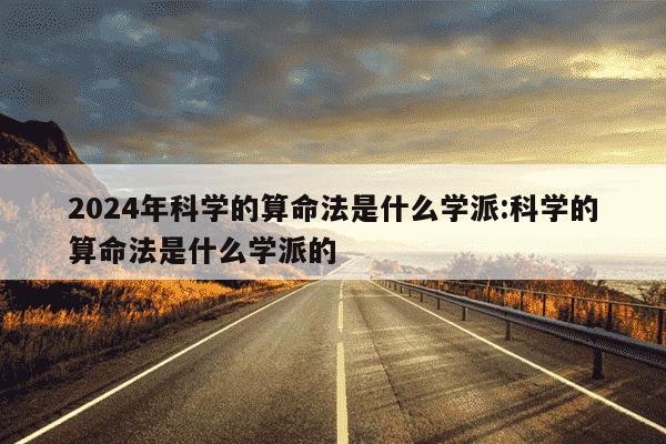 2024年科学的算命法是什么学派:科学的算命法是什么学派的