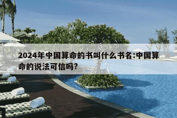 2024年中国算命的书叫什么书名:中国算命的说法可信吗?