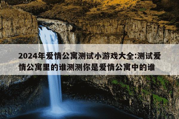 2024年爱情公寓测试小游戏大全:测试爱情公寓里的谁测测你是爱情公寓中的谁