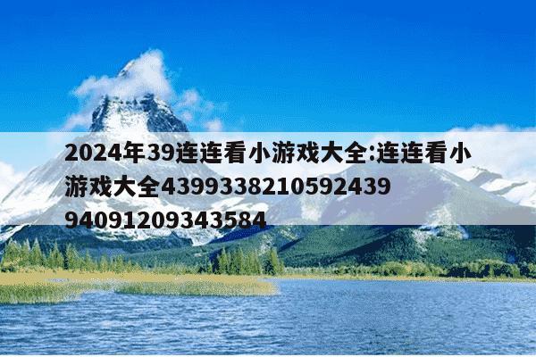 2024年39连连看小游戏大全:连连看小游戏大全439933821059243994091209343584