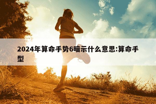 2024年算命手势6暗示什么意思:算命手型