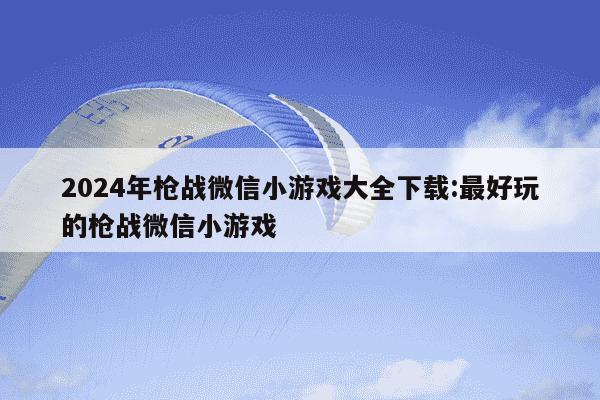 2024年枪战微信小游戏大全下载:最好玩的枪战微信小游戏