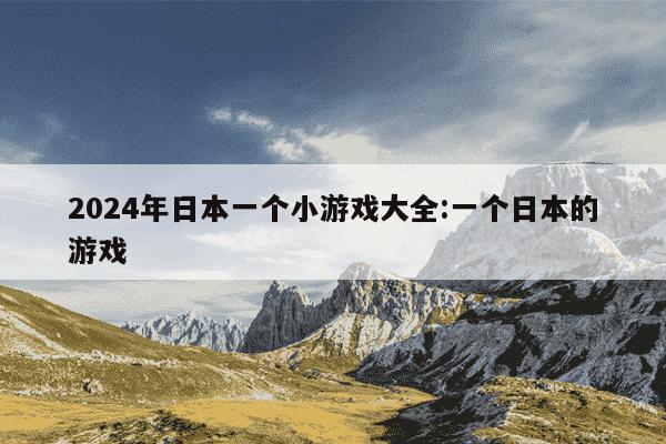 2024年日本一个小游戏大全:一个日本的游戏