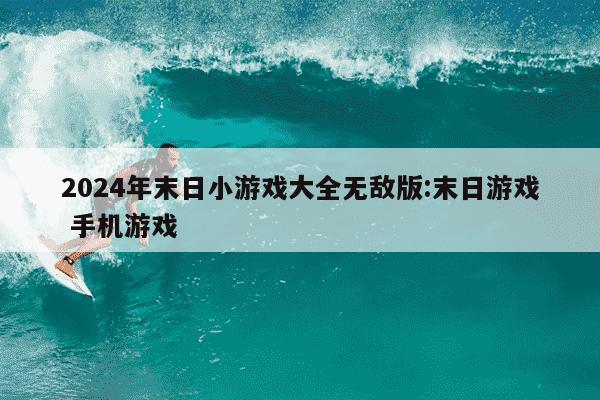 2024年末日小游戏大全无敌版:末日游戏 手机游戏