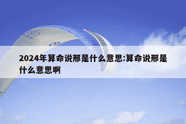 2024年算命说邢是什么意思:算命说邢是什么意思啊