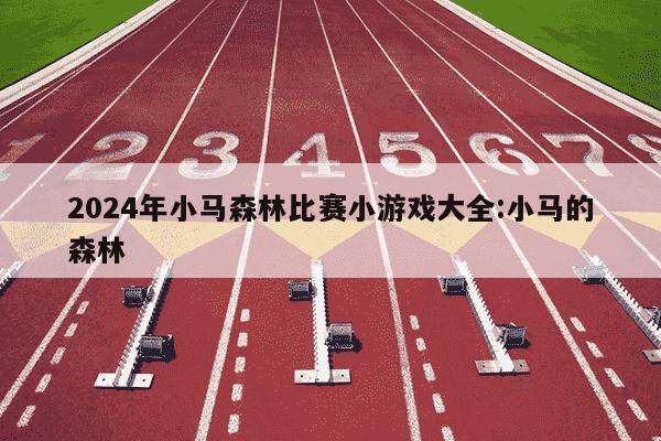 2024年小马森林比赛小游戏大全:小马的森林