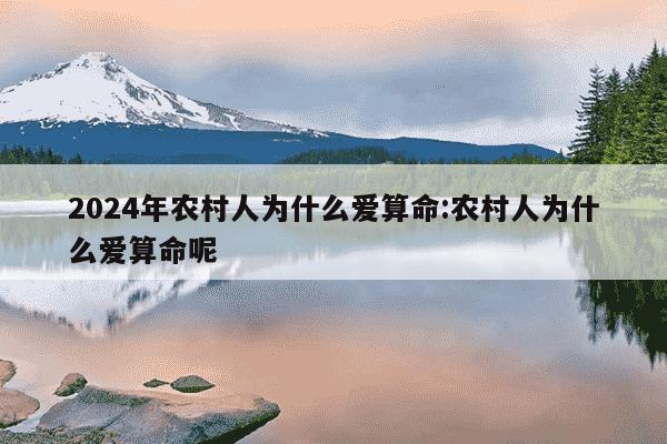 2024年农村人为什么爱算命:农村人为什么爱算命呢