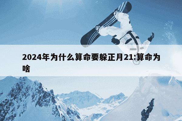 2024年为什么算命要躲正月21:算命为啥