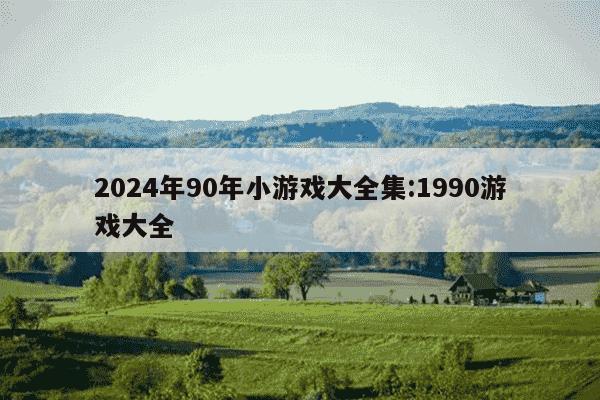 2024年90年小游戏大全集:1990游戏大全