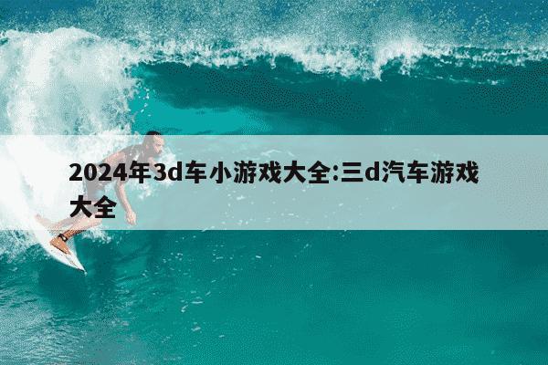 2024年3d车小游戏大全:三d汽车游戏大全