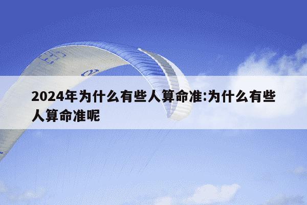 2024年为什么有些人算命准:为什么有些人算命准呢