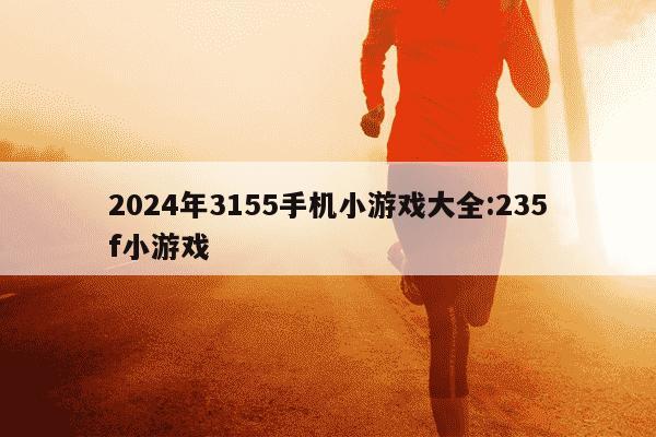 2024年3155手机小游戏大全:235f小游戏